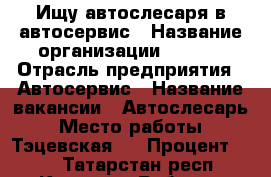 Ищу автослесаря в автосервис › Название организации ­  ICE › Отрасль предприятия ­ Автосервис › Название вакансии ­ Автослесарь › Место работы ­ Тэцевская 4 › Процент ­ 40 - Татарстан респ., Казань г. Работа » Вакансии   . Татарстан респ.,Казань г.